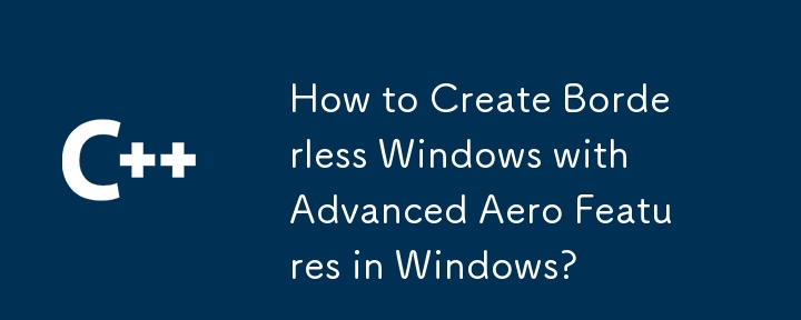 How to Create Borderless Windows with Advanced Aero Features in Windows?