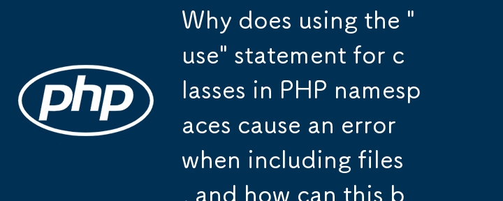 Warum verursacht die Verwendung der „use'-Anweisung für Klassen in PHP-Namespaces einen Fehler beim Einbinden von Dateien, und wie kann dieser behoben werden?