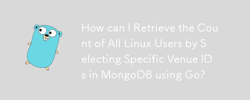 Go를 사용하여 MongoDB에서 특정 장소 ID를 선택하여 모든 Linux 사용자 수를 검색하려면 어떻게 해야 합니까?