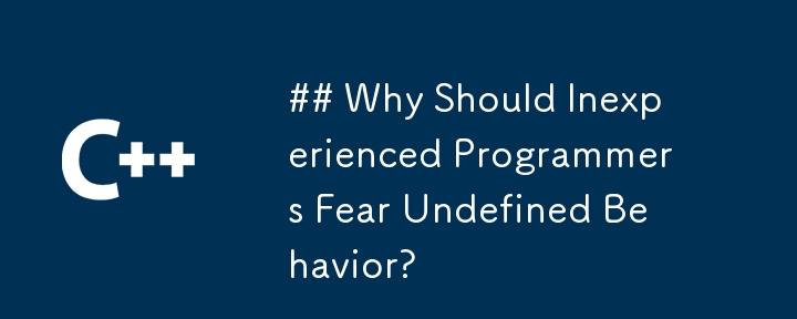 Why Should Inexperienced Programmers Fear Undefined Behavior?