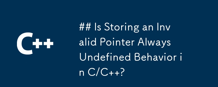 ## Is Storing an Invalid Pointer Always Undefined Behavior in C/C  ?