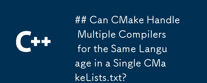 ## CMake 可以在單一 CMakeLists.txt 中處理相同語言的多個編譯器嗎？