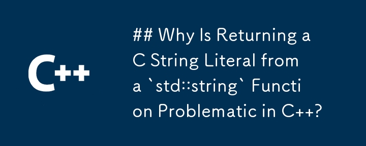 Why Is Returning a C String Literal from a `std::string` Function Problematic in C  ?