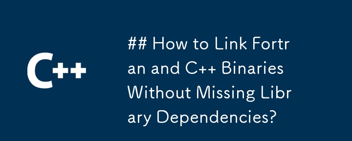 ライブラリの依存関係を失わずに Fortran と C バイナリをリンクするにはどうすればよいですか?