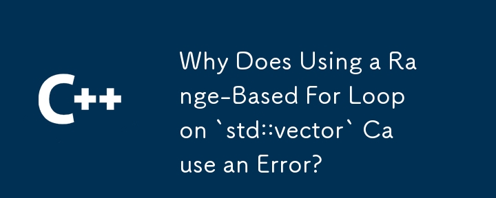 `std::vector` で範囲ベースの For ループを使用するとエラーが発生するのはなぜですか?