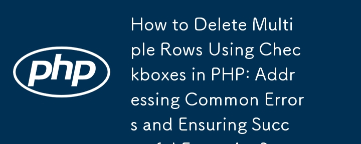 PHP でチェックボックスを使用して複数の行を削除する方法: 一般的なエラーに対処し、確実に実行されるようにするには?