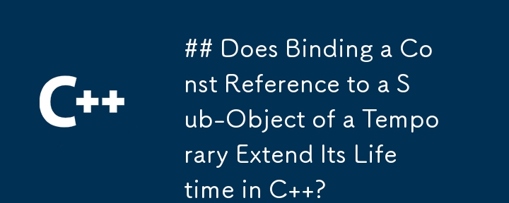 ## Does Binding a Const Reference to a Sub-Object of a Temporary Extend Its Lifetime in C  ?