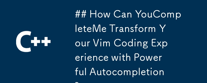 ## How Can YouCompleteMe Transform Your Vim Coding Experience with Powerful Autocompletion?