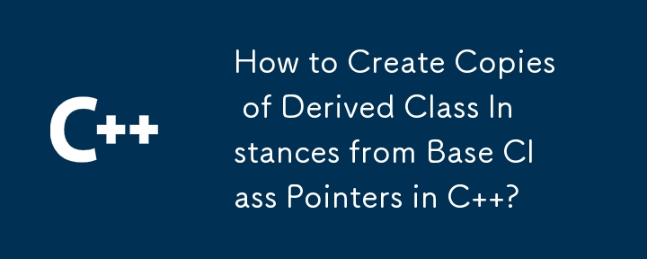 How to Create Copies of Derived Class Instances from Base Class Pointers in C  ?