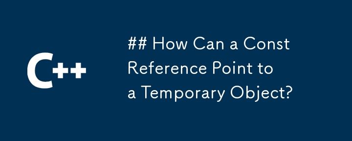 How Can a Const Reference Point to a Temporary Object?