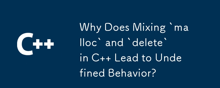 Why Does Mixing `malloc` and `delete` in C   Lead to Undefined Behavior?