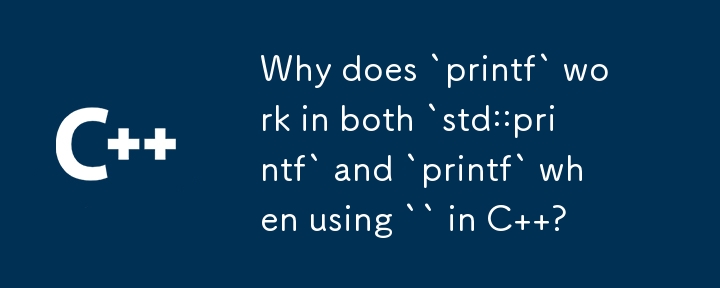 C で `` を使用すると、`p​​rintf` が `std::printf` と `printf` の両方で機能するのはなぜですか?