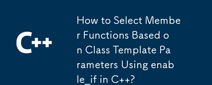 C でenable_if を使用してクラス テンプレート パラメーターに基づいてメンバー関数を選択する方法