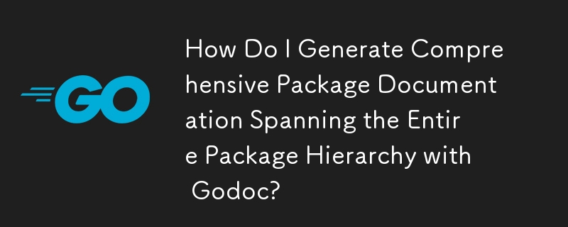 如何使用 Godoc 生成跨越整个包层次结构的综合包文档？