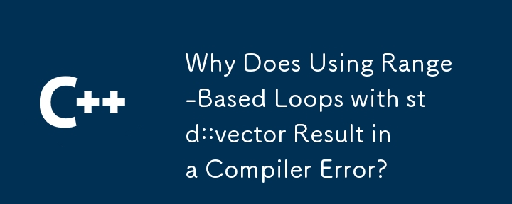 std::vector で範囲ベースのループを使用するとコンパイラ エラーが発生するのはなぜですか?