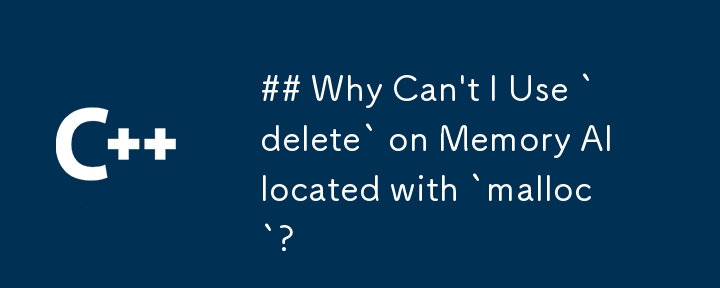 「malloc」で割り当てられたメモリに対して「delete」を使用できないのはなぜですか?