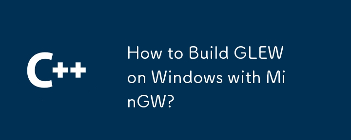 How to Build GLEW on Windows with MinGW?