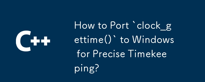 How to Port `clock_gettime()` to Windows for Precise Timekeeping?