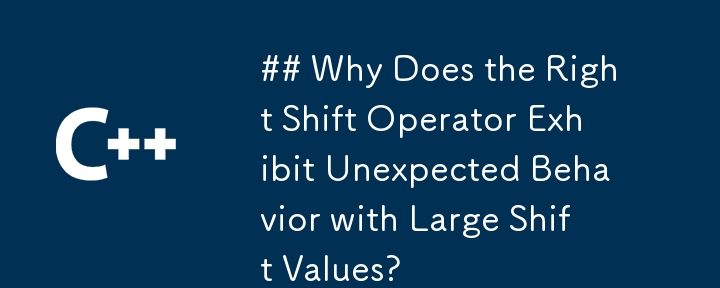 ## Why Does the Right Shift Operator Exhibit Unexpected Behavior with Large Shift Values?