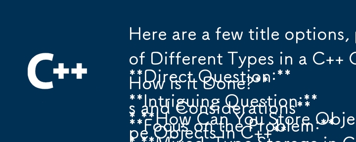 Here are a few title options, playing with different question formats:

Direct Question:

* How Can You Store Objects of Different Types in a C   Container?

Intriguing Question:

* Mixed-Type Storage