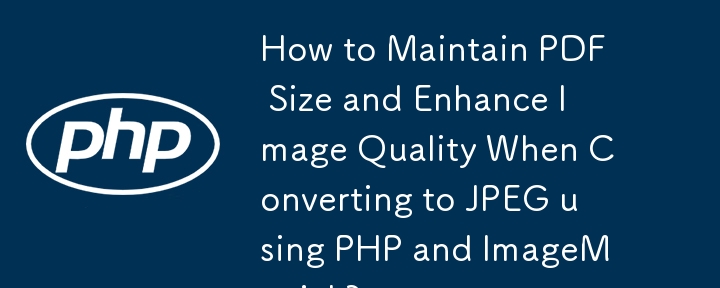 Bagaimana untuk Mengekalkan Saiz PDF dan Meningkatkan Kualiti Imej Apabila Menukar kepada JPEG menggunakan PHP dan ImageMagick?