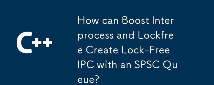 Boost Interprocess 和 Lockfree 如何使用 SPSC 佇列建立無鎖 IPC？