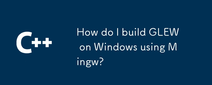 How do I build GLEW on Windows using Mingw?