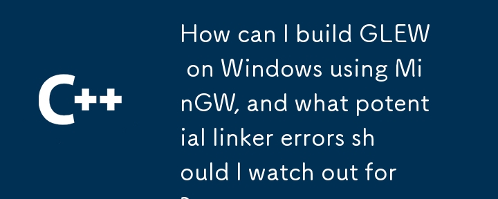 How can I build GLEW on Windows using MinGW, and what potential linker errors should I watch out for?