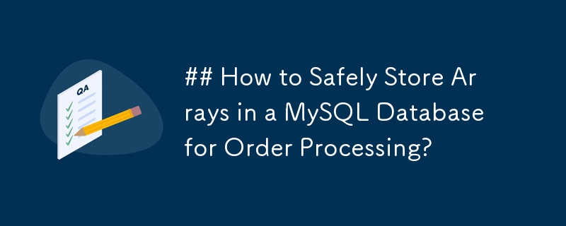 ## Comment stocker en toute sécurité des tableaux dans une base de données MySQL pour le traitement des commandes ?