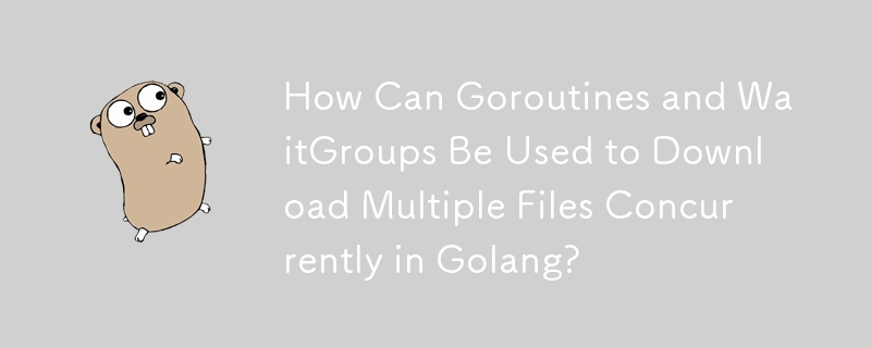 Golang中如何使用Goroutines和WaitGroups同時下載多個檔案？