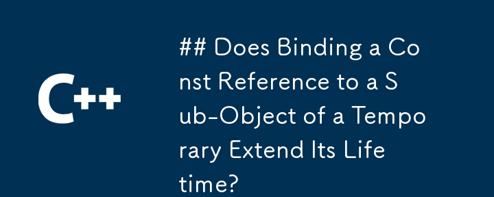 ## Const 参照を一時オブジェクトのサブオブジェクトにバインドすると、その有効期間は延長されますか?