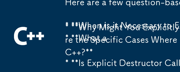 Here are a few question-based titles, keeping in mind the content:

* When is it Necessary to Explicitly Call Destructors in C  ?
* Why Might You Explicitly Call a Destructor in C  ?
* What are the Sp