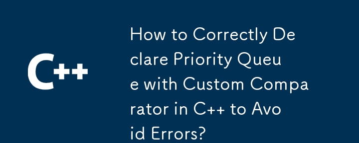 How to Correctly Declare Priority Queue with Custom Comparator in C   to Avoid Errors?