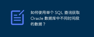 如何使用单个 SQL 查询获取 Oracle 数据库中不同时间段的数据？
