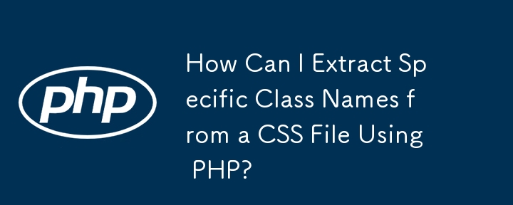 Bagaimanakah Saya Boleh Mengeluarkan Nama Kelas Tertentu daripada Fail CSS Menggunakan PHP?