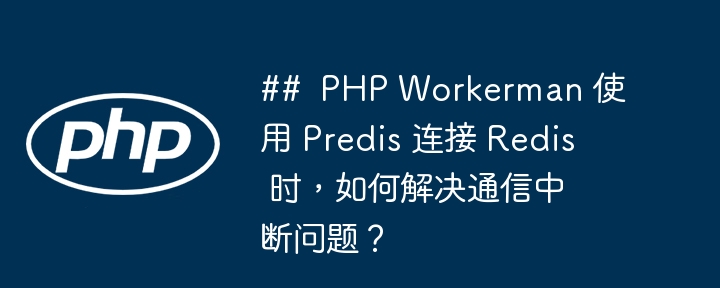 ##  php workerman 使用 predis 连接 redis 时，如何解决通信中断问题？