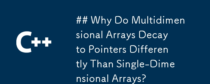 Why Do Multidimensional Arrays Decay to Pointers Differently Than Single-Dimensional Arrays?