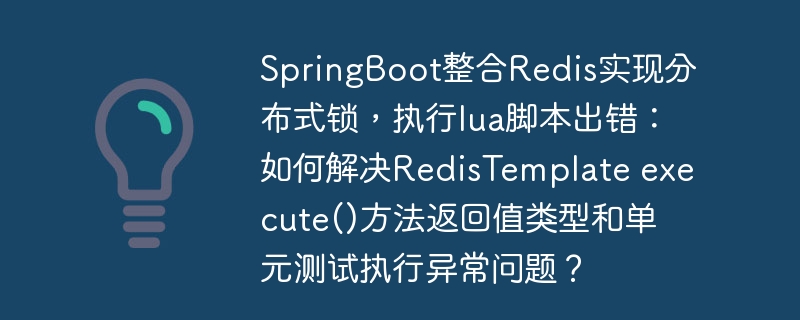 SpringBoot整合Redis实现分布式锁，执行lua脚本出错：如何解决RedisTemplate execute()方法返回值类型和单元测试执行异常问题？-小浪资源网