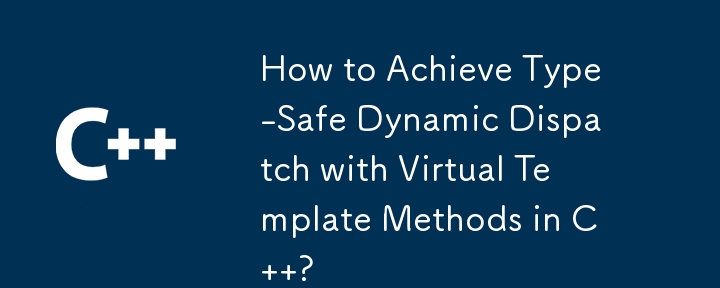 How to Achieve Type-Safe Dynamic Dispatch with Virtual Template Methods in C  ?