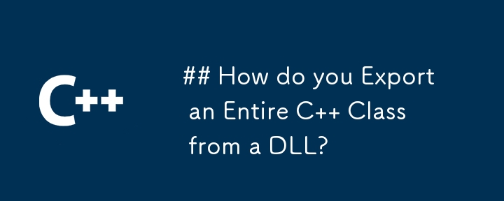 ## How do you Export an Entire C   Class from a DLL?