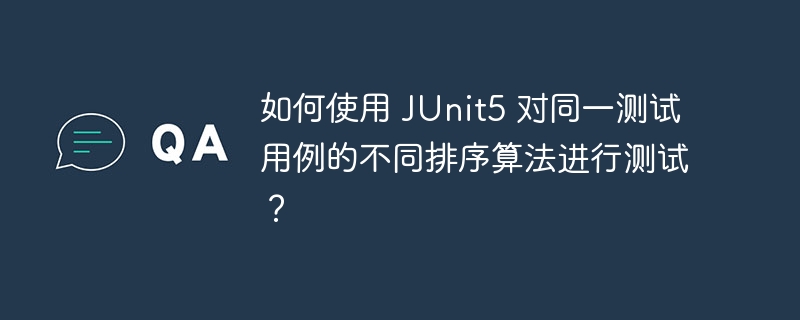 如何使用 JUnit5 对同一测试用例的不同排序算法进行测试？-小浪资源网