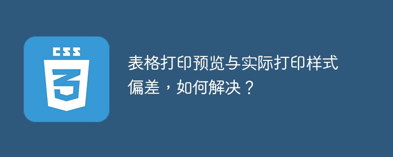 表格打印预览与实际打印样式偏差，如何解决？-小浪资源网