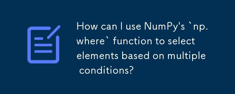 如何使用 NumPy 的 `np.where` 函數根據多個條件選擇元素？