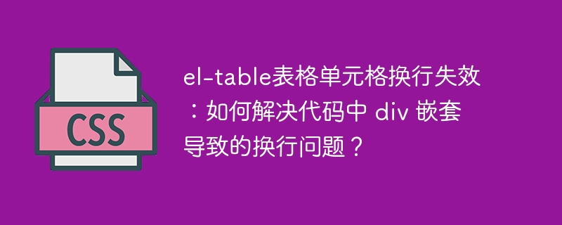 el-table表格单元格换行失效：如何解决代码中 div 嵌套导致的换行问题？-小浪资源网