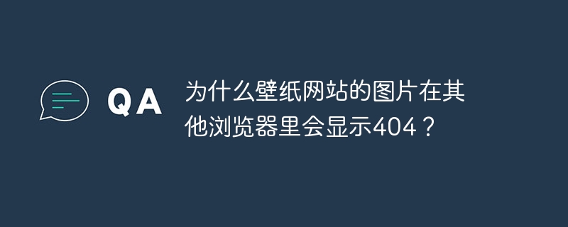 为什么壁纸网站的图片在其他浏览器里会显示404？-小浪资源网