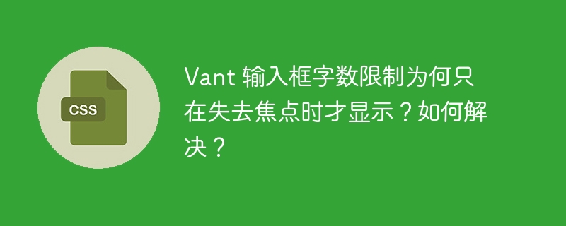 Vant 输入框字数限制为何只在失去焦点时才显示？如何解决？-小浪资源网