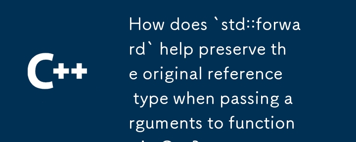 在將參數傳遞給 C 中的函數時，「std::forward」如何協助保留原始參考類型？