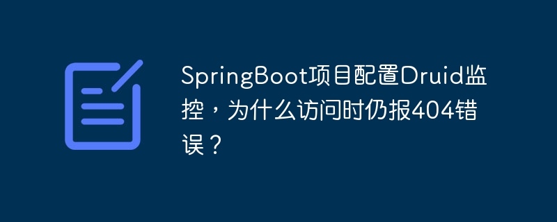 SpringBoot项目配置Druid监控，为什么访问时仍报404错误？-小浪资源网