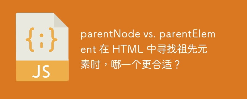 parentNode vs. parentElement 在 HTML 中寻找祖先元素时，哪一个更合适？-小浪资源网