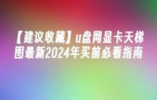 【建议收藏】u盘网显卡天梯图最新2024年买前必看指南